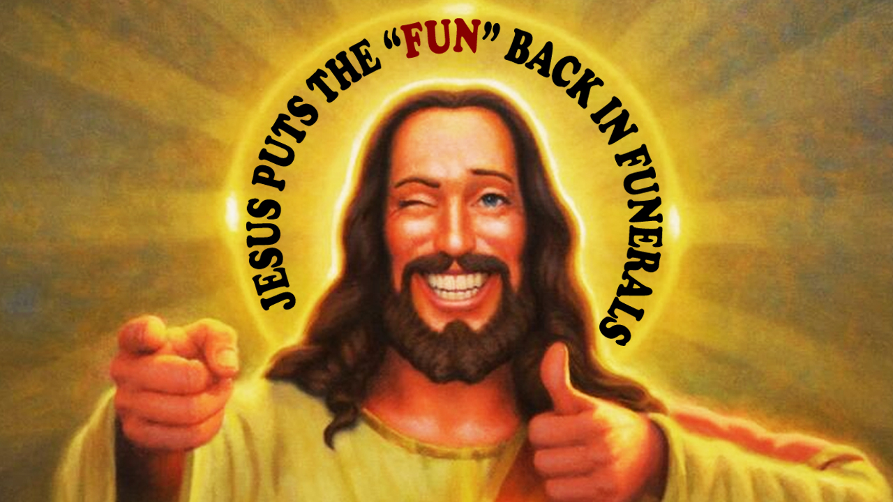 Jesus Puts the "Fun" Back In Funerals